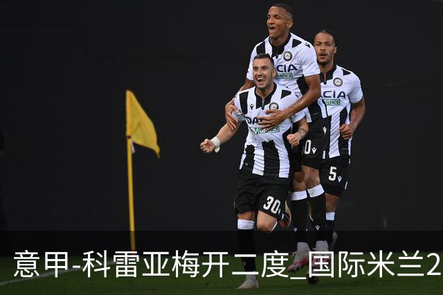 意甲-科雷亚梅开二度 国际米兰2-0乌迪内斯夺连胜