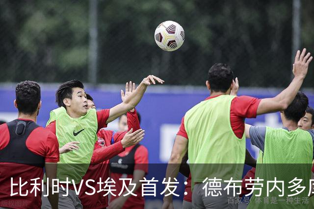 比利时VS埃及首发：德布劳内多库特罗萨德再战萨拉赫