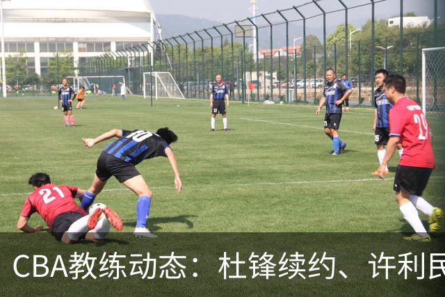 CBA教练动态：杜锋续约、许利民退出、杨鸣受限、李春江传言不实